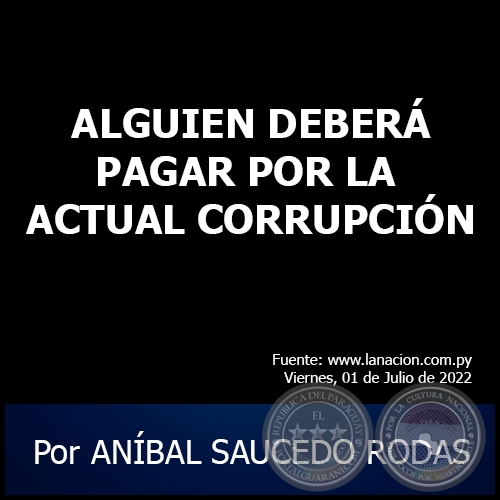 ALGUIEN DEBERÁ PAGAR POR LA ACTUAL CORRUPCIÓN - Por ANÍBAL SAUCEDO RODAS - Viernes, 01 de Julio de 2022